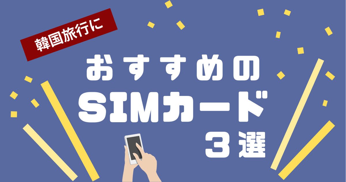 【厳選】韓国旅行で使えるおすすめのSIMカード3選