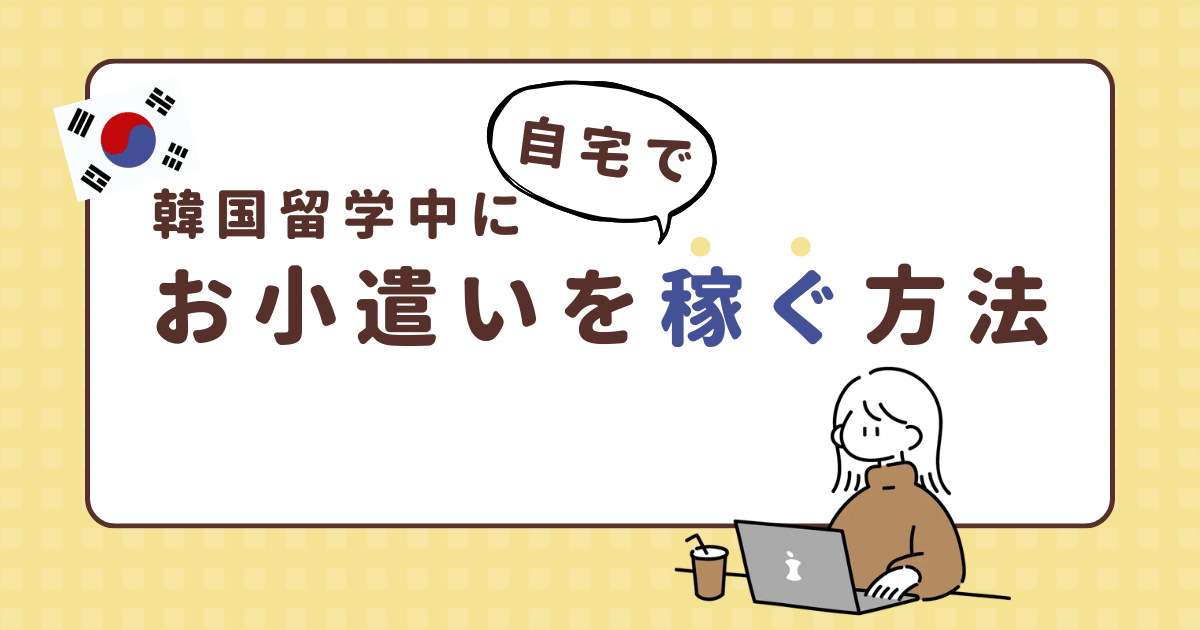 韓国留学中にお小遣い稼ぎをする方法3選！オンラインで在宅ワークOK