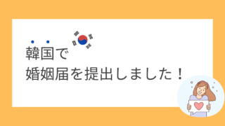 【日韓夫婦】韓国で婚姻届を提出しました!必要書類や流れを解説
