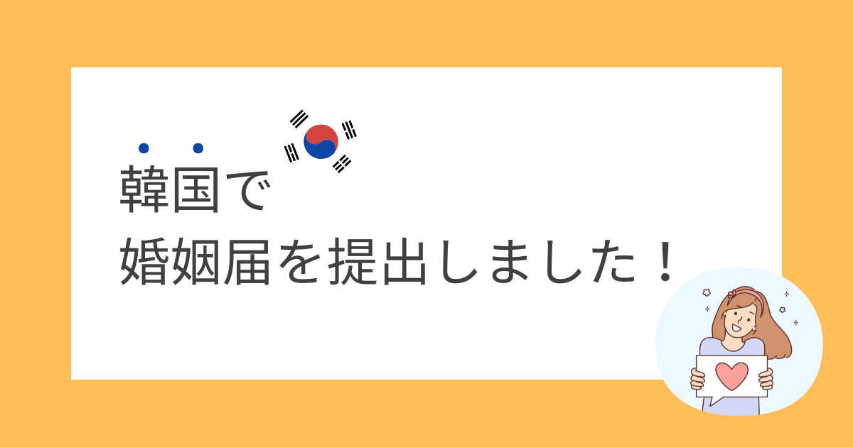 【日韓夫婦】韓国で婚姻届を提出しました!必要書類や流れを解説